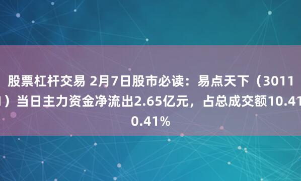 股票杠杆交易 2月7日股市必读：易点天下（301171）当日主力资金净流出2.65亿元，占总成交额10.41%
