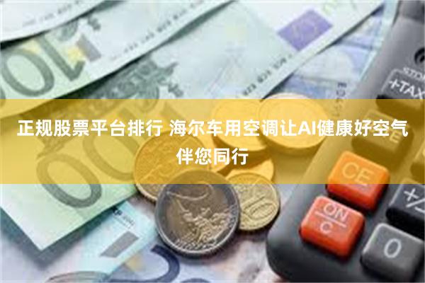 正规股票平台排行 海尔车用空调让AI健康好空气伴您同行