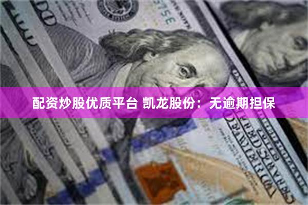 配资炒股优质平台 凯龙股份：无逾期担保