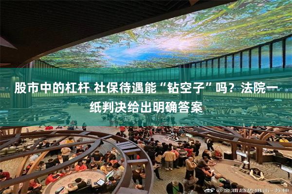 股市中的杠杆 社保待遇能“钻空子”吗？法院一纸判决给出明确答案