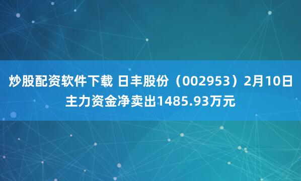 炒股配资软件下载 日丰股份（002953）2月10日主力资金净卖出1485.93万元