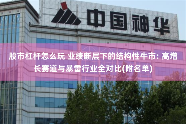 股市杠杆怎么玩 业绩断层下的结构性牛市: 高增长赛道与暴雷行业全对比(附名单)