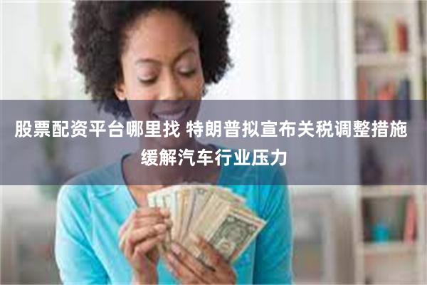 股票配资平台哪里找 特朗普拟宣布关税调整措施 缓解汽车行业压力