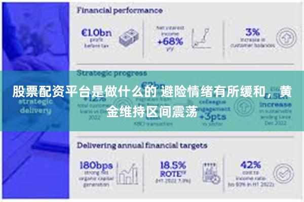 股票配资平台是做什么的 避险情绪有所缓和，黄金维持区间震荡