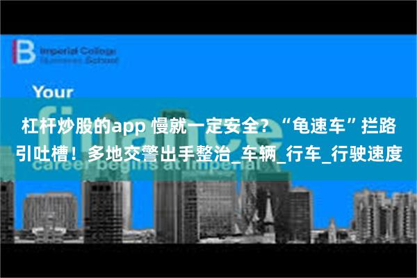 杠杆炒股的app 慢就一定安全？“龟速车”拦路引吐槽！多地交警出手整治_车辆_行车_行驶速度
