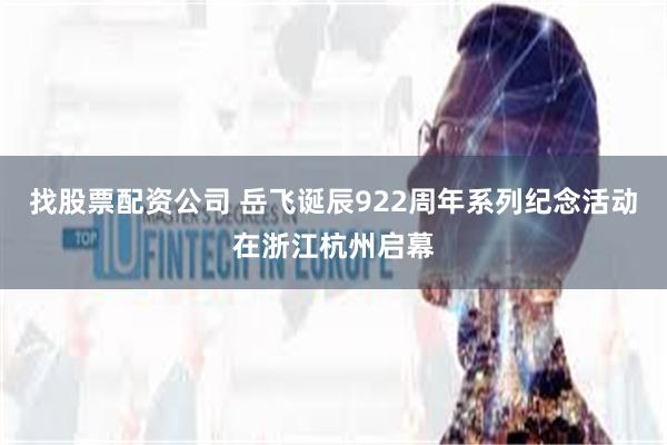 找股票配资公司 岳飞诞辰922周年系列纪念活动在浙江杭州启幕