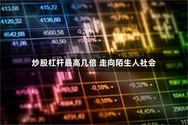 炒股杠杆最高几倍 走向陌生人社会