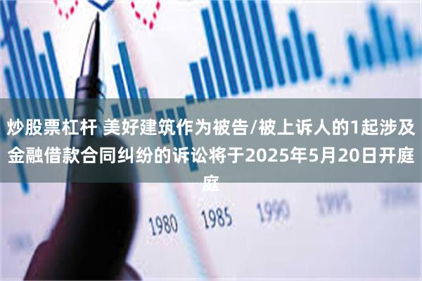 炒股票杠杆 美好建筑作为被告/被上诉人的1起涉及金融借款合同纠纷的诉讼将于2025年5月20日开庭
