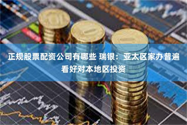 正规股票配资公司有哪些 瑞银：亚太区家办普遍看好对本地区投资