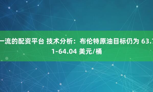 一流的配资平台 技术分析：布伦特原油目标仍为 63.71-64.04 美元/桶