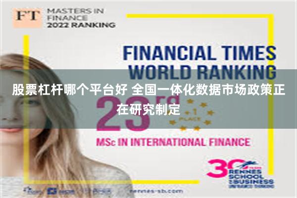 股票杠杆哪个平台好 全国一体化数据市场政策正在研究制定