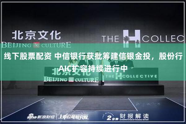 线下股票配资 中信银行获批筹建信银金投，股份行AIC扩容持续进行中