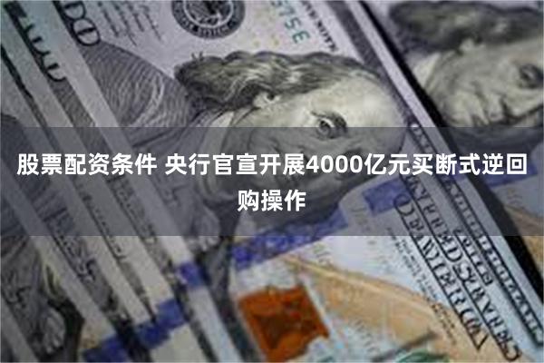 股票配资条件 央行官宣开展4000亿元买断式逆回购操作