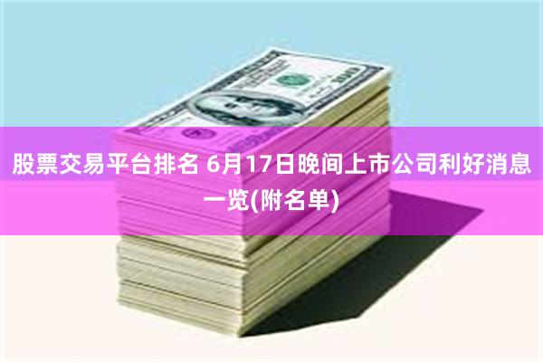 股票交易平台排名 6月17日晚间上市公司利好消息一览(附名单)