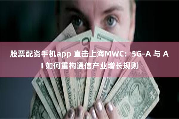 股票配资手机app 直击上海MWC：5G-A 与 AI 如何重构通信产业增长规则