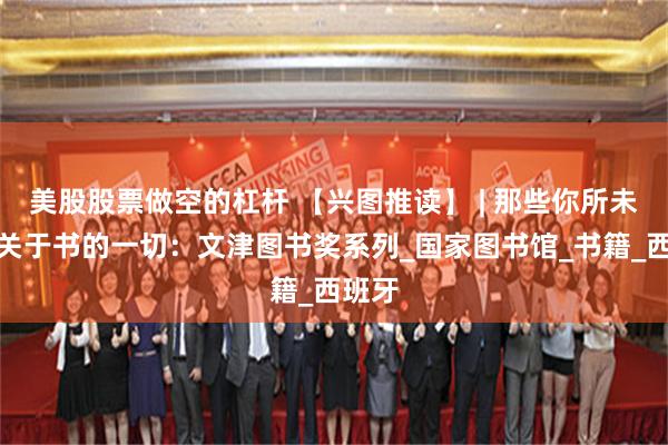 美股股票做空的杠杆 【兴图推读】 | 那些你所未知的关于书的一切：文津图书奖系列_国家图书馆_书籍_西班牙