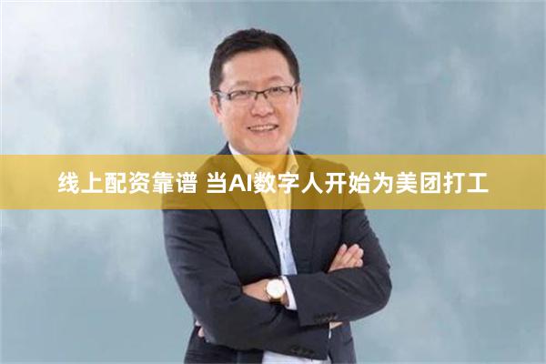 线上配资靠谱 当AI数字人开始为美团打工